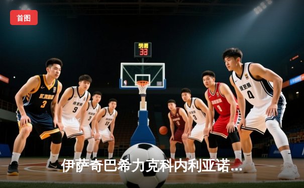 伊萨奇巴希力克科内利亚诺问鼎世俱杯，博斯科维奇狂砍28分荣膺MVP