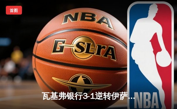 瓦基弗银行3-1逆转伊萨奇巴希 博斯科维奇空砍38分难救主