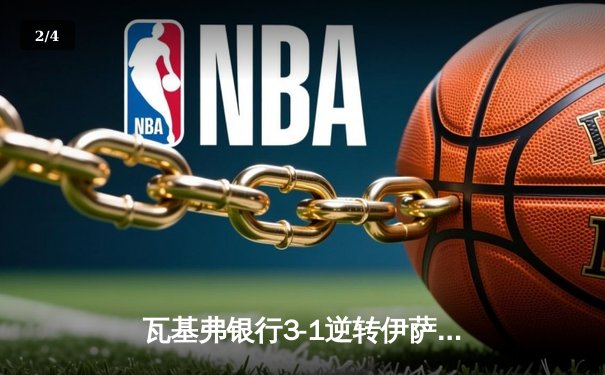 瓦基弗银行3-1逆转伊萨奇巴希 博斯科维奇空砍38分难救主 - 2