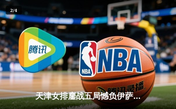 天津女排鏖战五局憾负伊萨奇巴希，朱婷伤缺李盈莹独揽28分难救主 - 2