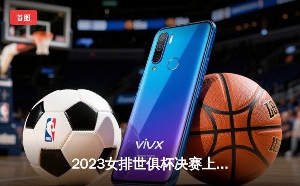 2023女排世俱杯决赛上演史诗对决，伊萨奇巴希3-2力克科内利亚诺夺冠