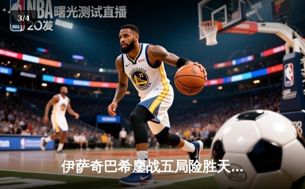 伊萨奇巴希鏖战五局险胜天津，博斯科维奇独揽28分闪耀世俱杯 - 3