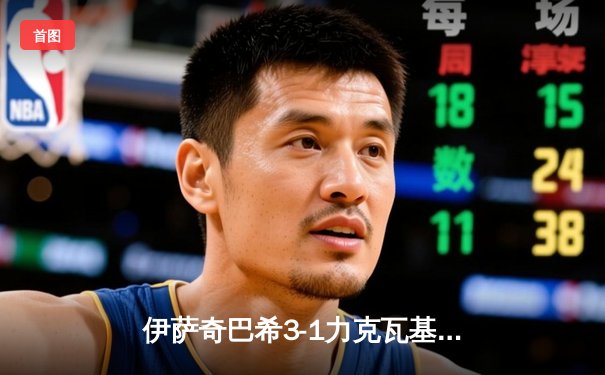 伊萨奇巴希3-1力克瓦基弗银行，博斯科维奇狂轰28分荣膺世俱杯MVP