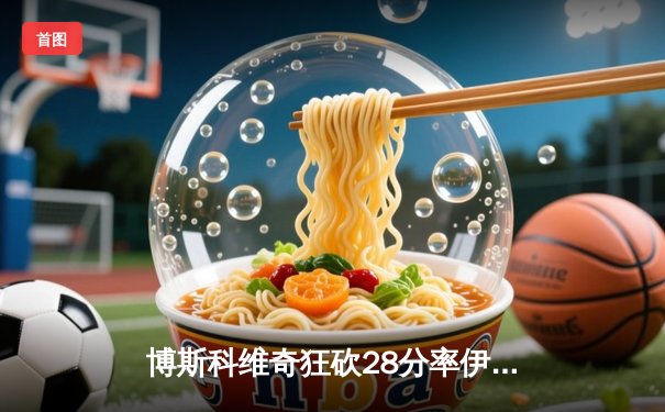 博斯科维奇狂砍28分率伊萨奇巴希夺冠，天津女排鏖战五局憾获世俱杯第六