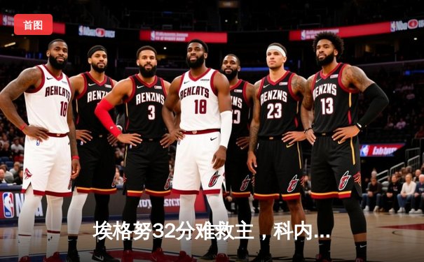 埃格努32分难救主，科内利亚诺五局逆转伊萨奇巴希，世俱杯迎史诗级对决