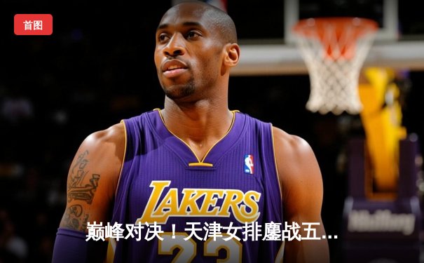 巅峰对决！天津女排鏖战五局憾负伊萨奇巴希，朱婷李盈莹合砍47分难救主