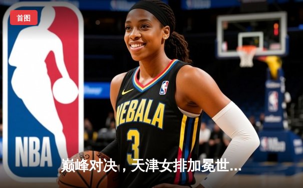 巅峰对决，天津女排加冕世俱杯冠军，李盈莹闪耀全场荣膺MVP