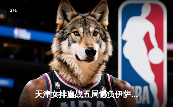 天津女排鏖战五局憾负伊萨奇巴希，朱婷伤退成比赛转折点 - 2