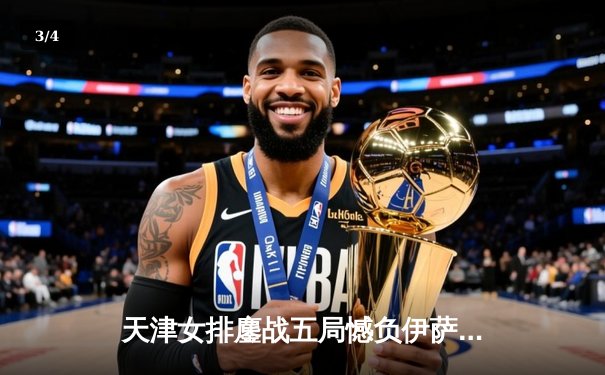 天津女排鏖战五局憾负伊萨奇巴希，朱婷旧主展现顽强斗志 - 3