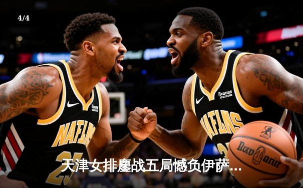 天津女排鏖战五局憾负伊萨奇巴希，朱婷24分难救主 - 4