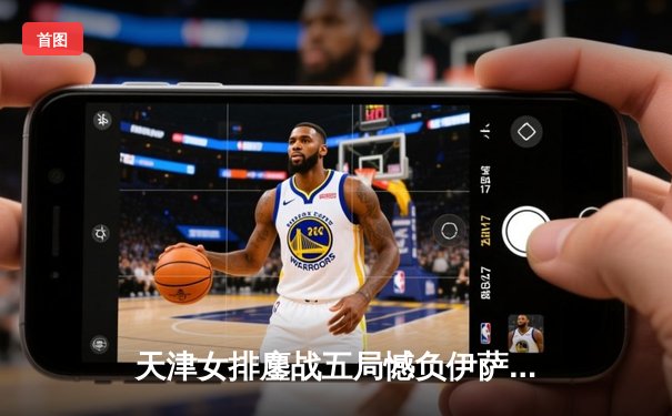 天津女排鏖战五局憾负伊萨奇巴希 李盈莹空砍28分仍创历史