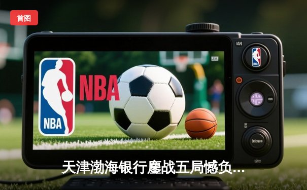 天津渤海银行鏖战五局憾负伊萨奇巴希，朱婷旧主展现亚洲俱乐部排坛韧性