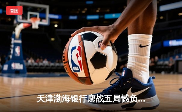 天津渤海银行鏖战五局憾负伊萨奇巴希，朱婷旧主展现亚洲排球韧性