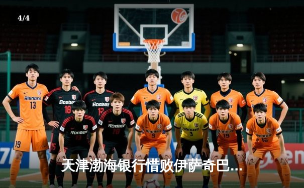 天津渤海银行惜败伊萨奇巴希，朱婷20分难阻女排世俱杯开门黑 - 4